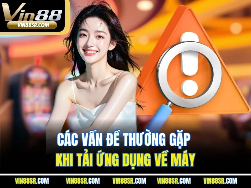 Các vấn đề thường gặp khi tải ứng dụng về máy