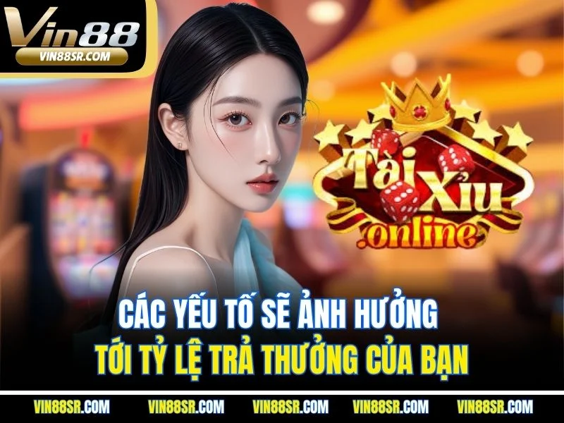 Các yếu tố sẽ ảnh hưởng tới tỷ lệ trả thưởng của bạn