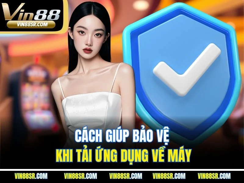 Cách giúp bảo vệ khi tải ứng dụng về máy