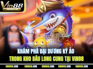 Khám phá đại dương kỳ ảo trong Kho Báu Long Cung tại Vin88