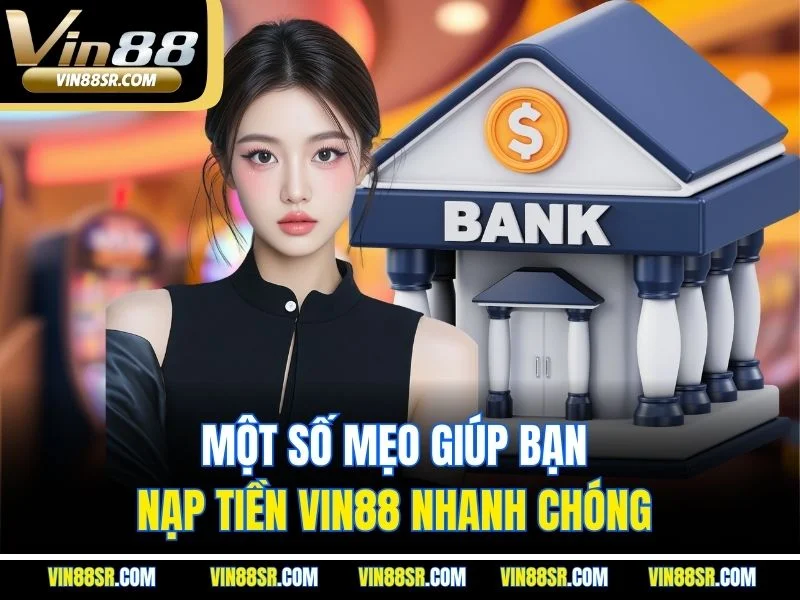 Một số mẹo giúp bạn nạp tiền Vin88 nhanh chóng 
