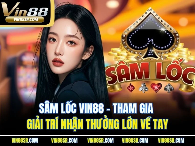 Sâm Lốc VIN88 - Tham Gia Giải Trí Nhận Thưởng Lớn Về Tay