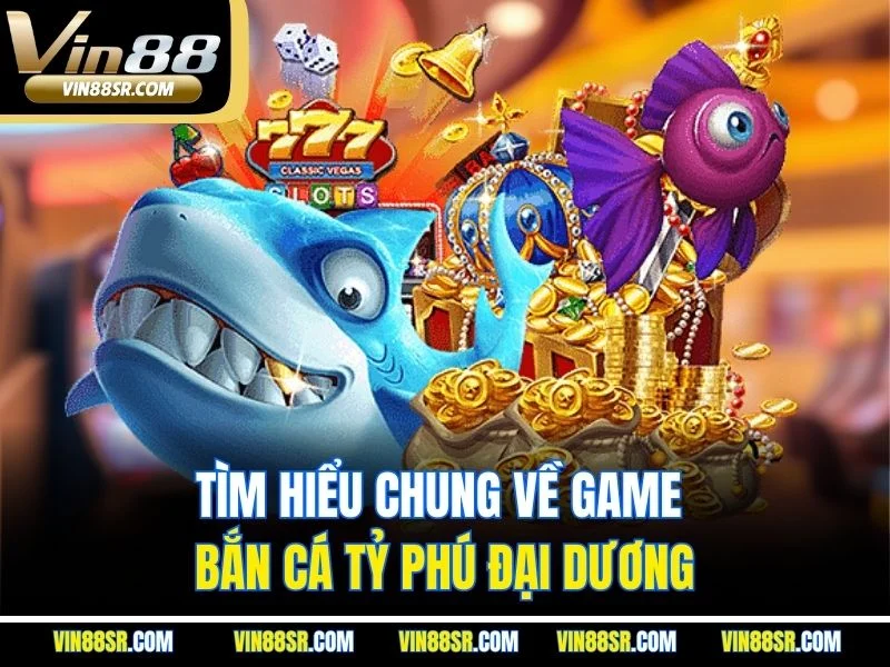 Tìm hiểu chung về game bắn cá Tỷ Phú đại dương
