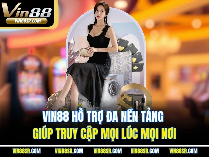 Vin88 hỗ trợ đa nền tảng giúp truy cập mọi lúc mọi nơi