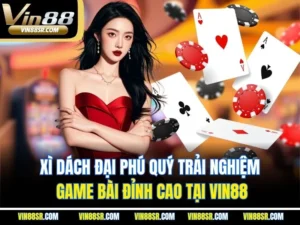 Xì Dách Đại Phú Quý Trải Nghiệm Game Bài Đỉnh Cao Tại VIN88